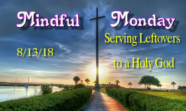 Mindful Monday - Serving Leftovers to a Holy God